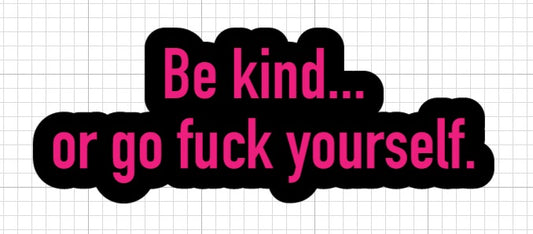 Be Kind Or....